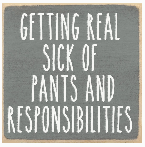 Getting Real Sick Of Pants And Responsibilities 4 x 4 Sign