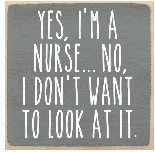 Yes, I'm A Nurse..No,I Don't Want to Look At It-4 x4 Sign
