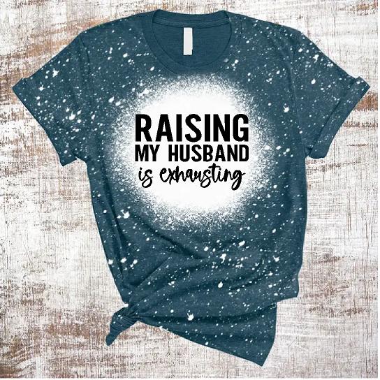 Raising My Husband Is Exhausting Bleach T-Shirt