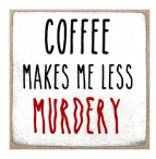 COFFEE Makes Me Less Murdery 4 x4 sign