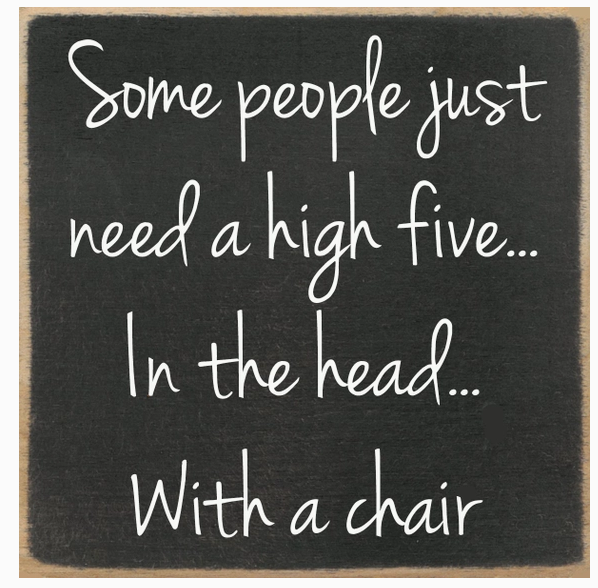 Some People Just Need A High Five.. In the head.. With a chair 4x4 Sign