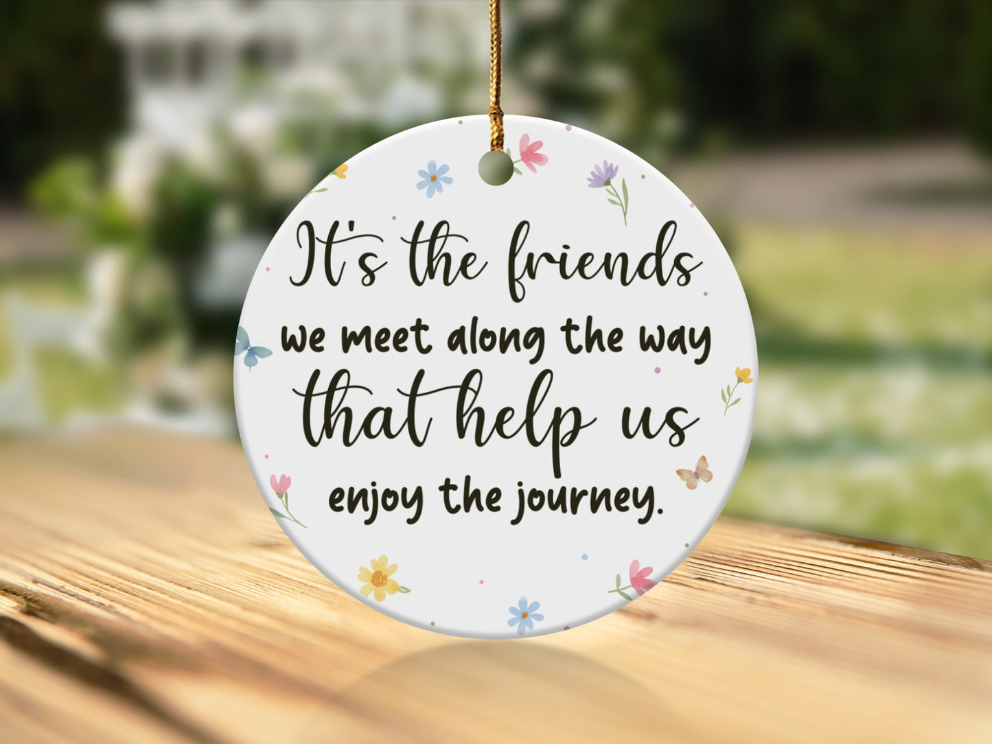 Round ornament with "It's the friends we meet along the way that help us enjoy the journey."