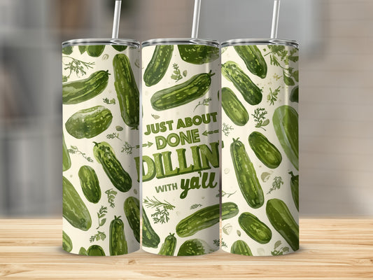 Tumbler with dill pickle pattern and text "JUST ABOUT DONE DILLIN' WITH Y'ALL".
