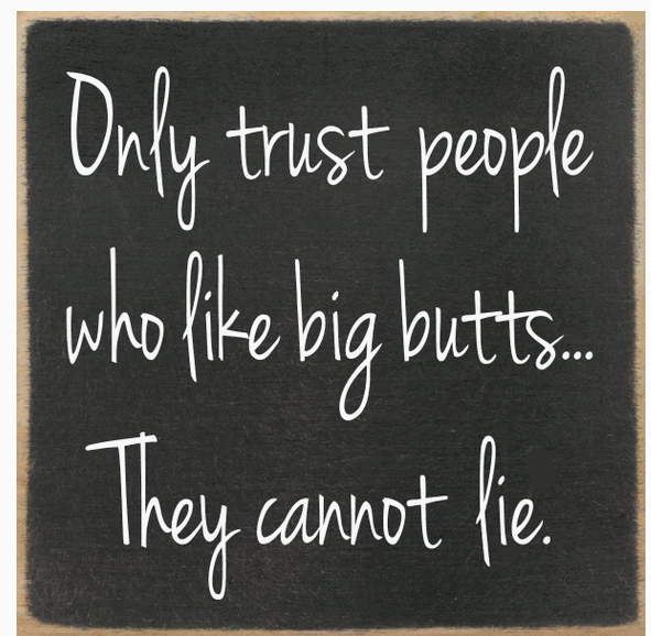Only Trust People Who Like Big Butts. They Cannot Lie 4 x4 Sign
