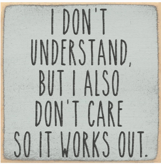 i Don't Understand, But I Also Don't Care 4 x 4 Sign