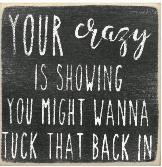 Your Crazy Is Showing You Might Wanna Tuck 4 x4 Sign