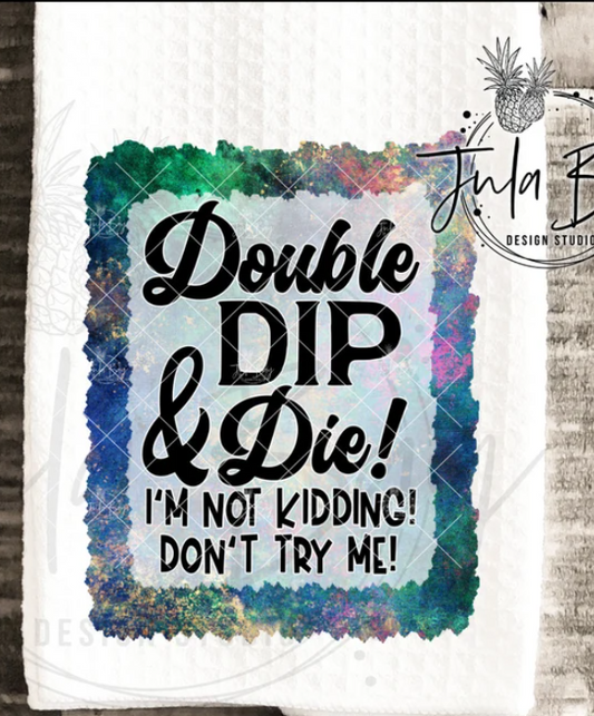 Double Dip& Die! I'm Not Kidding!  Don't Try Me! Kitchen Towel