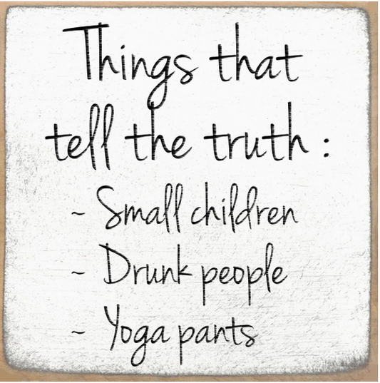 Things That Tell The Truth. Small Children, Drunk People, Yoga Pants 4x4