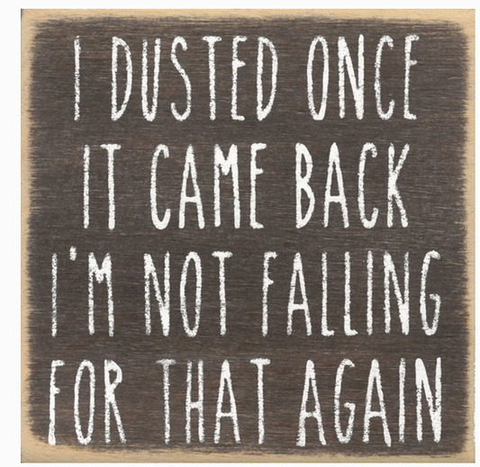 I Dusted Once It Came Back I'm Not Falling Again 4 x4 Sign