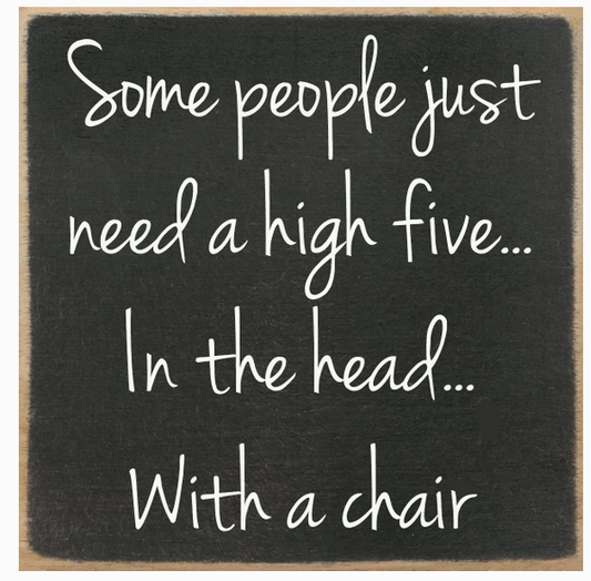 Some People Just Need A High Five.. In the head.. With a chair 4x4 Sign